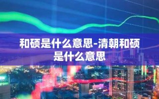 和硕是什么意思-清朝和硕是什么意思
