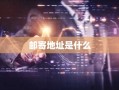 邮寄地址是什么
