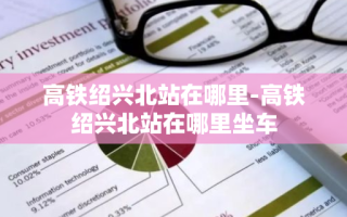 高铁绍兴北站在哪里-高铁绍兴北站在哪里坐车