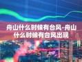 舟山什么时候有台风-舟山什么时候有台风出现