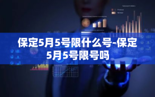 保定5月5号限什么号-保定5月5号限号吗