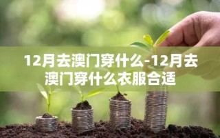 12月去澳门穿什么-12月去澳门穿什么衣服合适