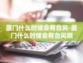 厦门什么时候会有台风-厦门什么时候会有台风啊