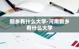 新乡有什么大学-河南新乡有什么大学