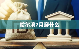 哈尔滨7月穿什么