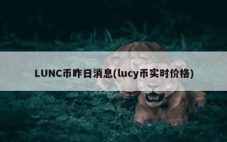 LUNC币昨日消息(lucy币实时价格)