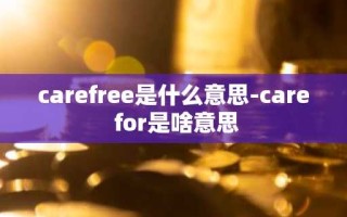 carefree是什么意思-care for是啥意思