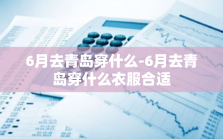 6月去青岛穿什么-6月去青岛穿什么衣服合适