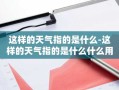 这样的天气指的是什么-这样的天气指的是什么什么用两个四字词语概括