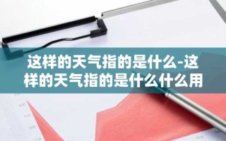 这样的天气指的是什么-这样的天气指的是什么什么用两个四字词语概括
