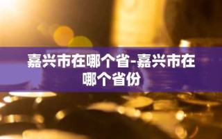 嘉兴市在哪个省-嘉兴市在哪个省份