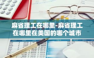 麻省理工在哪里-麻省理工在哪里在美国的哪个城市