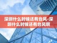 深圳什么时候还有台风-深圳什么时候还有台风啊
