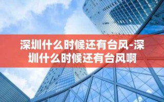 深圳什么时候还有台风-深圳什么时候还有台风啊
