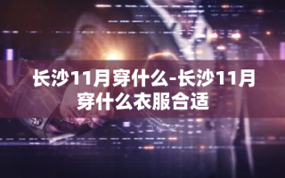 长沙11月穿什么-长沙11月穿什么衣服合适