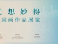 “迁想妙得”中国画作品展4月19日启幕，宿迁邀您共赴艺术盛宴