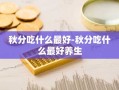 秋分吃什么最好-秋分吃什么最好养生