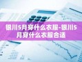 银川5月穿什么衣服-银川5月穿什么衣服合适