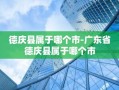 德庆县属于哪个市-广东省德庆县属于哪个市