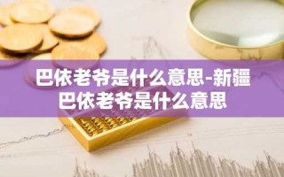 巴依老爷是什么意思-新疆巴依老爷是什么意思