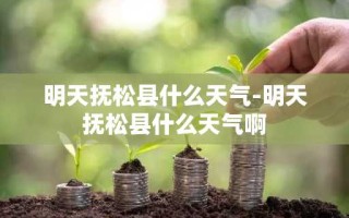 明天抚松县什么天气-明天抚松县什么天气啊