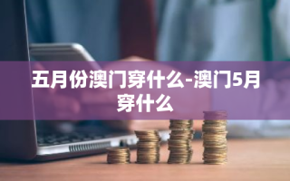 五月份澳门穿什么-澳门5月穿什么