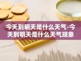今天到明天是什么天气-今天到明天是什么天气现象