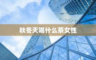 秋冬天喝什么茶女性