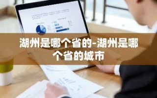 湖州是哪个省的-湖州是哪个省的城市