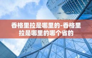 香格里拉是哪里的-香格里拉是哪里的哪个省的