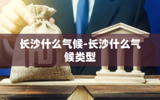 长沙什么气候-长沙什么气候类型