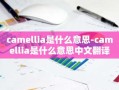 camellia是什么意思-camellia是什么意思中文翻译