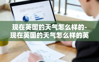 现在英国的天气怎么样的-现在英国的天气怎么样的英文翻译