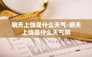 明天上饶是什么天气-明天上饶是什么天气啊