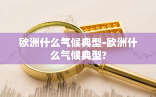 欧洲什么气候典型-欧洲什么气候典型?