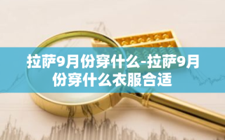 拉萨9月份穿什么-拉萨9月份穿什么衣服合适