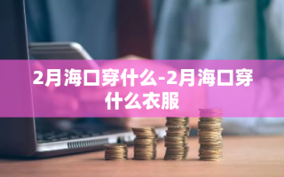 2月海口穿什么-2月海口穿什么衣服