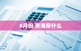 6月份 青海穿什么