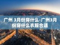 广州 3月份穿什么-广州3月份穿什么衣服合适