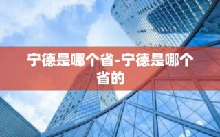 宁德是哪个省-宁德是哪个省的