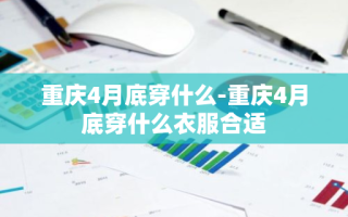 重庆4月底穿什么-重庆4月底穿什么衣服合适