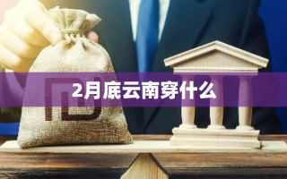 2月底云南穿什么