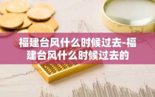 福建台风什么时候过去-福建台风什么时候过去的