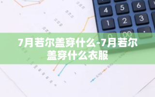 7月若尔盖穿什么-7月若尔盖穿什么衣服