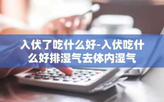 入伏了吃什么好-入伏吃什么好排湿气去体内湿气