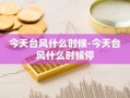 今天台风什么时候-今天台风什么时候停