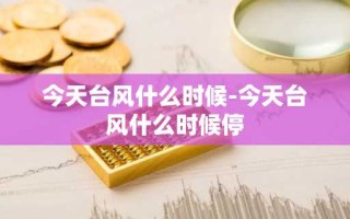 今天台风什么时候-今天台风什么时候停