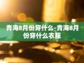 青海8月份穿什么-青海8月份穿什么衣服