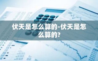 伏天是怎么算的-伏天是怎么算的?