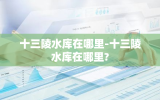 十三陵水库在哪里-十三陵水库在哪里?